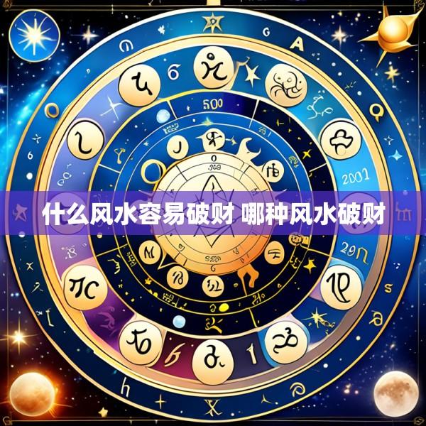 什么风水容易破财 哪种风水破财