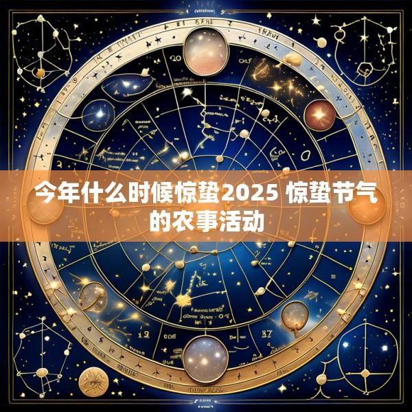 今年什么时候惊蛰2025 惊蛰节气的农事活动