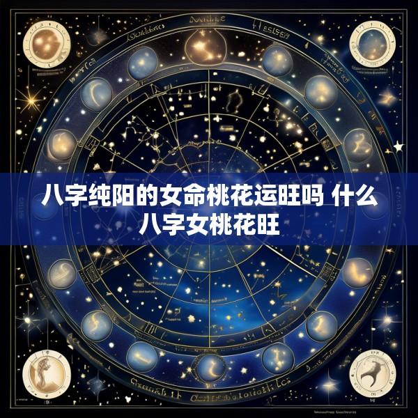 八字纯阳的女命桃花运旺吗 什么八字女桃花旺