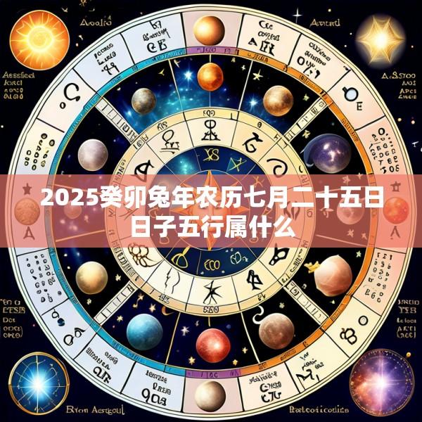 2025癸卯兔年农历七月二十五日日子五行属什么