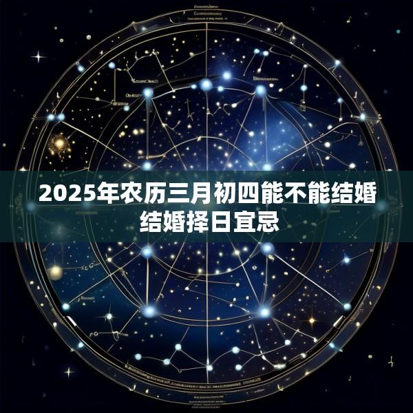 2025年农历三月初四能不能结婚 结婚择日宜忌