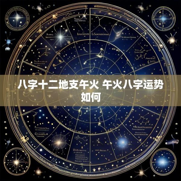 八字十二地支午火 午火八字运势如何
