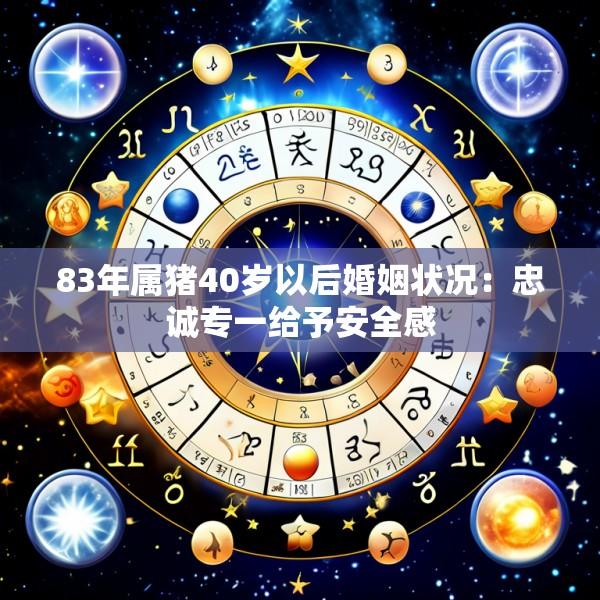 83年属猪40岁以后婚姻状况：忠诚专一给予安全感