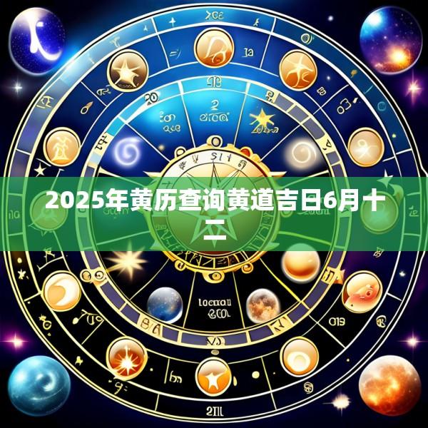 2025年黄历查询黄道吉日6月十二