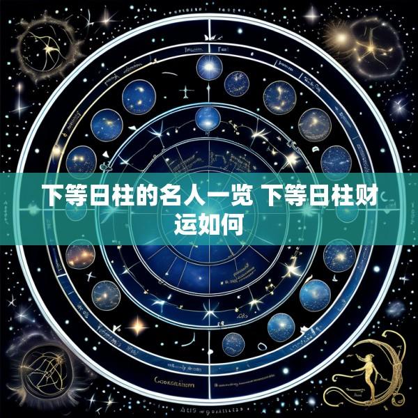 下等日柱的名人一览 下等日柱财运如何