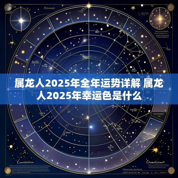 属龙人2025年全年运势详解 属龙人2025年幸运色是什么