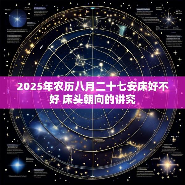 2025年农历八月二十七安床好不好 床头朝向的讲究