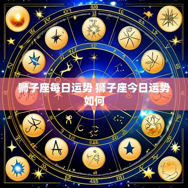 狮子座每日运势 狮子座今日运势如何