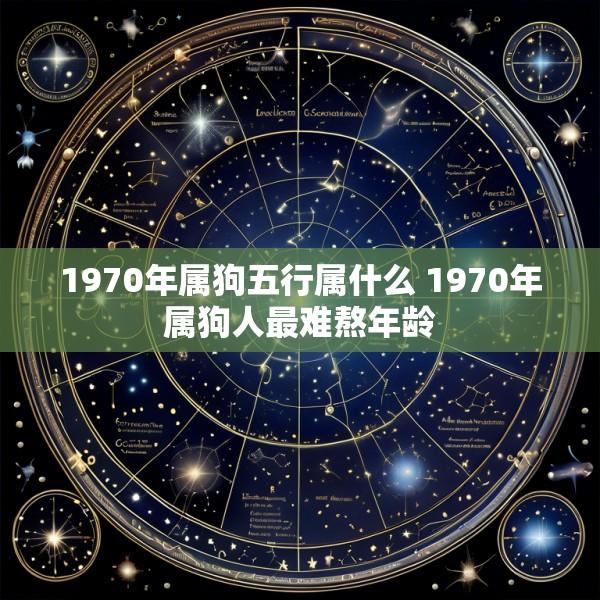 1970年属狗五行属什么 1970年属狗人最难熬年龄