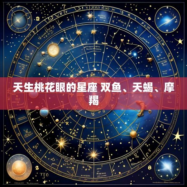 天生桃花眼的星座 双鱼、天蝎、摩羯