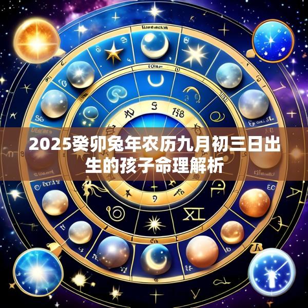 2025癸卯兔年农历九月初三日出生的孩子命理解析