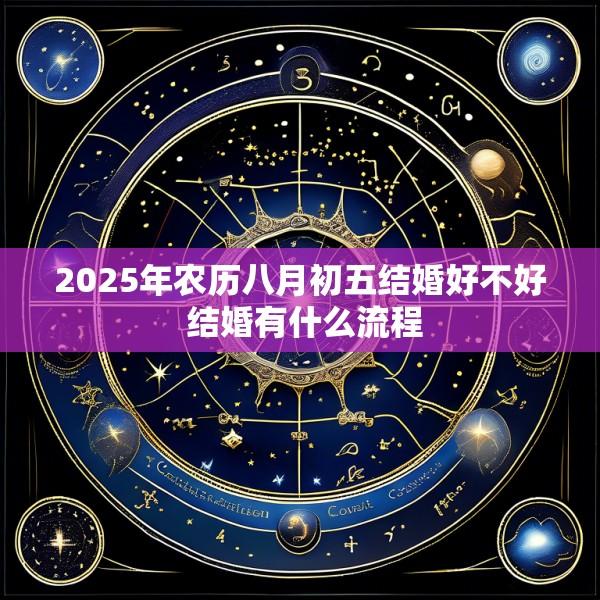2025年农历八月初五结婚好不好 结婚有什么流程