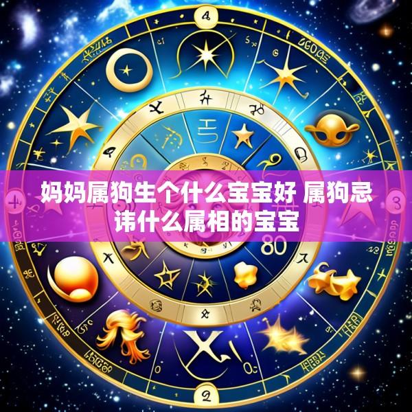 妈妈属狗生个什么宝宝好 属狗忌讳什么属相的宝宝
