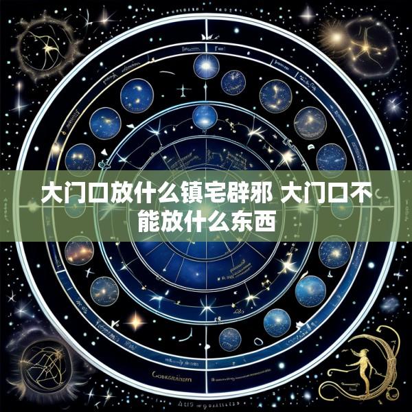 大门口放什么镇宅辟邪 大门口不能放什么东西