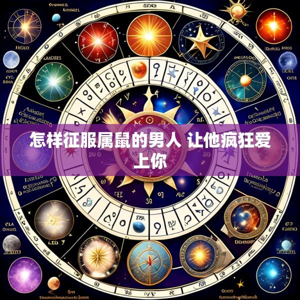 怎样征服属鼠的男人 让他疯狂爱上你