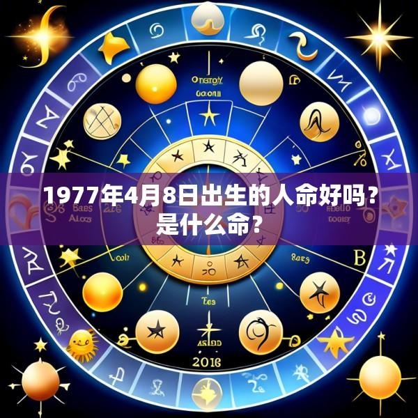 1977年4月8日出生的人命好吗？是什么命？