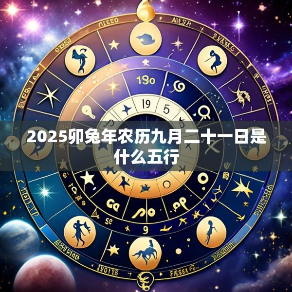 2025卯兔年农历九月二十一日是什么五行