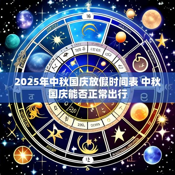 2025年中秋国庆放假时间表 中秋国庆能否正常出行