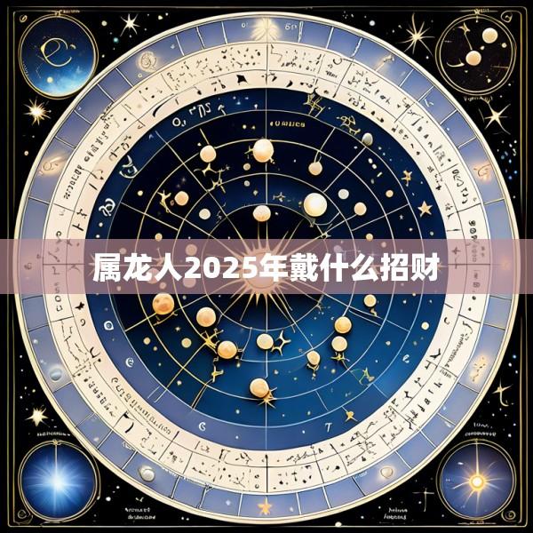 属龙人2025年戴什么招财