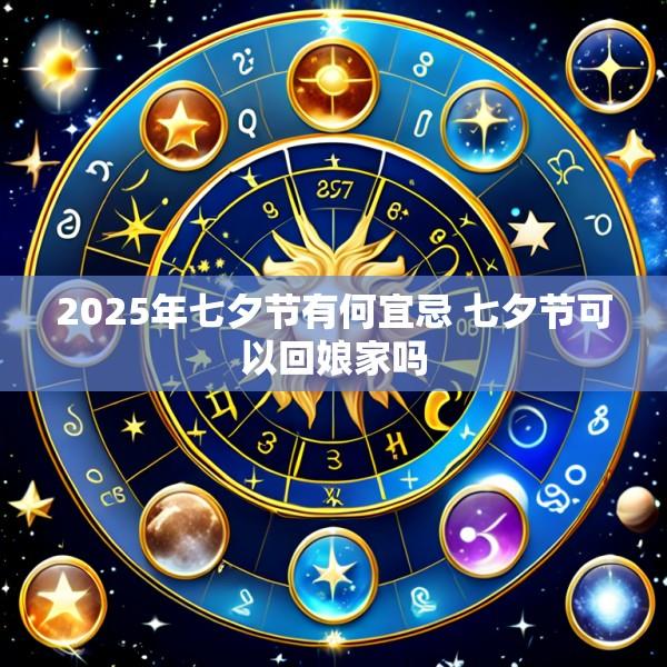 2025年七夕节有何宜忌 七夕节可以回娘家吗