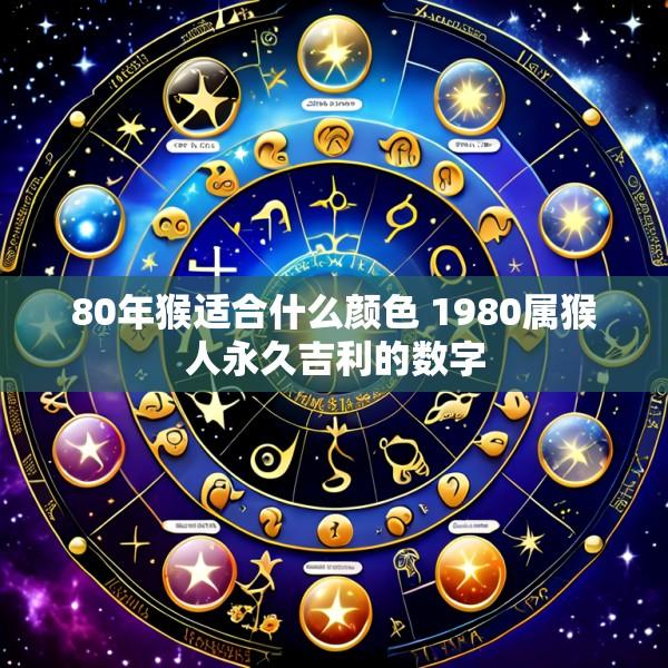 80年猴适合什么颜色 1980属猴人永久吉利的数字