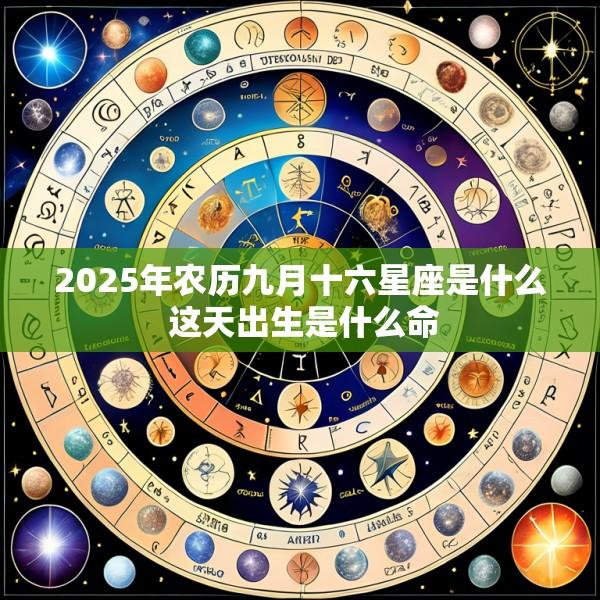 2025年农历九月十六星座是什么 这天出生是什么命