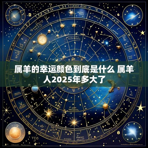 属羊的幸运颜色到底是什么 属羊人2025年多大了