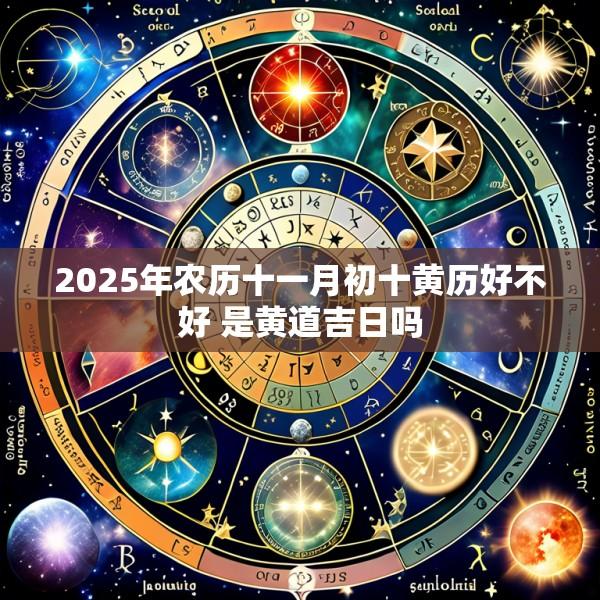 2025年农历十一月初十黄历好不好 是黄道吉日吗