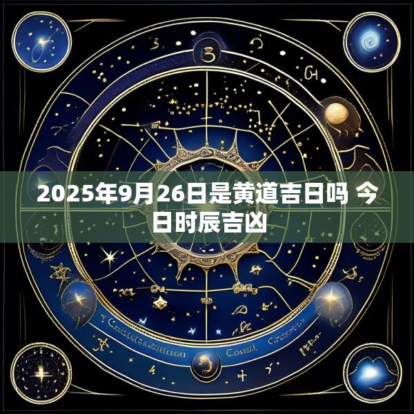 2025年9月26日是黄道吉日吗 今日时辰吉凶