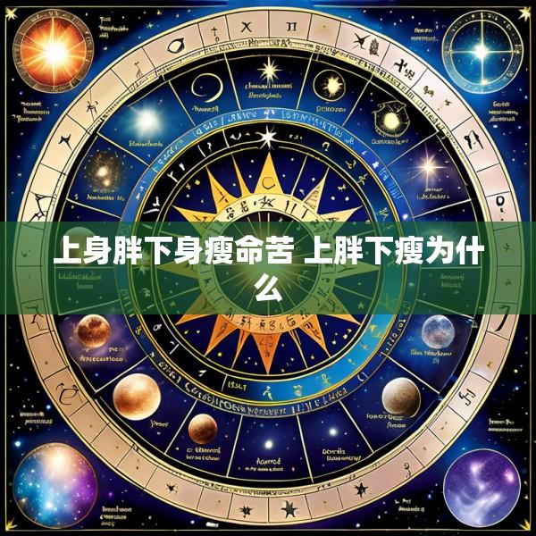 上身胖下身瘦命苦 上胖下瘦为什么