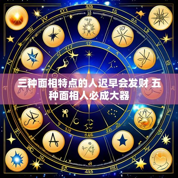 三种面相特点的人迟早会发财 五种面相人必成大器