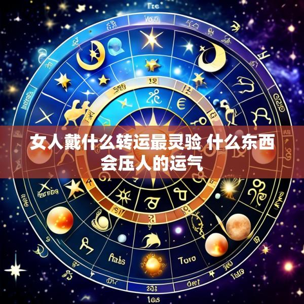 女人戴什么转运最灵验 什么东西会压人的运气