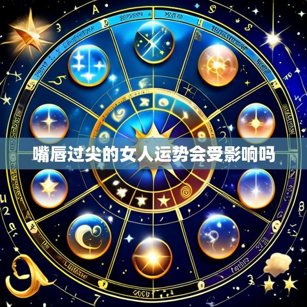 嘴唇过尖的女人运势会受影响吗