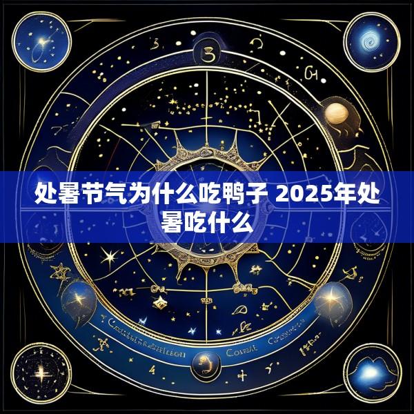 处暑节气为什么吃鸭子 2025年处暑吃什么