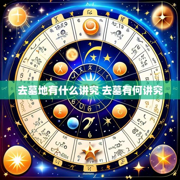 去墓地有什么讲究 去墓有何讲究