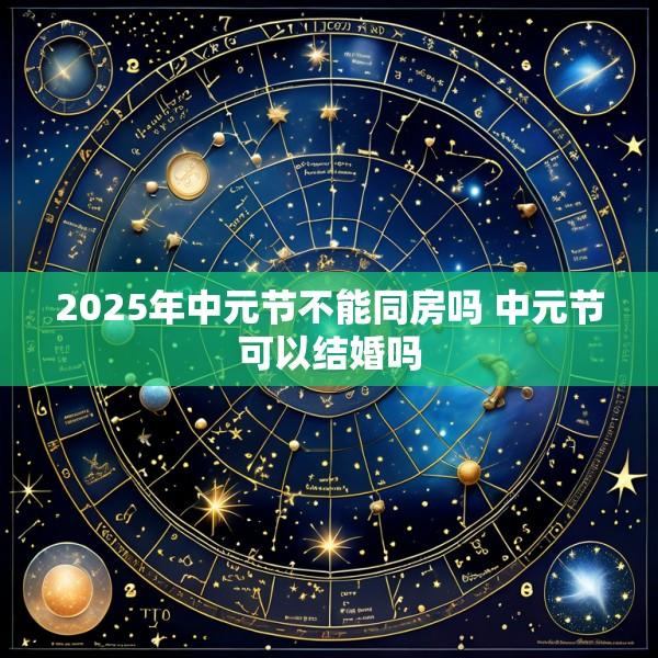 2025年中元节不能同房吗 中元节可以结婚吗