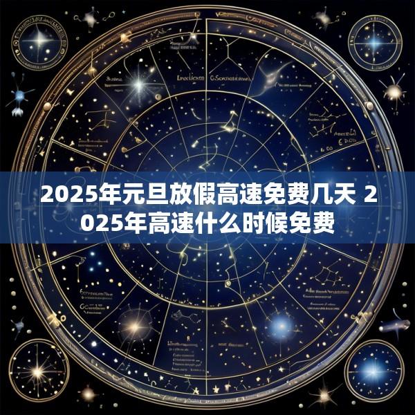 2025年元旦放假高速免费几天 2025年高速什么时候免费
