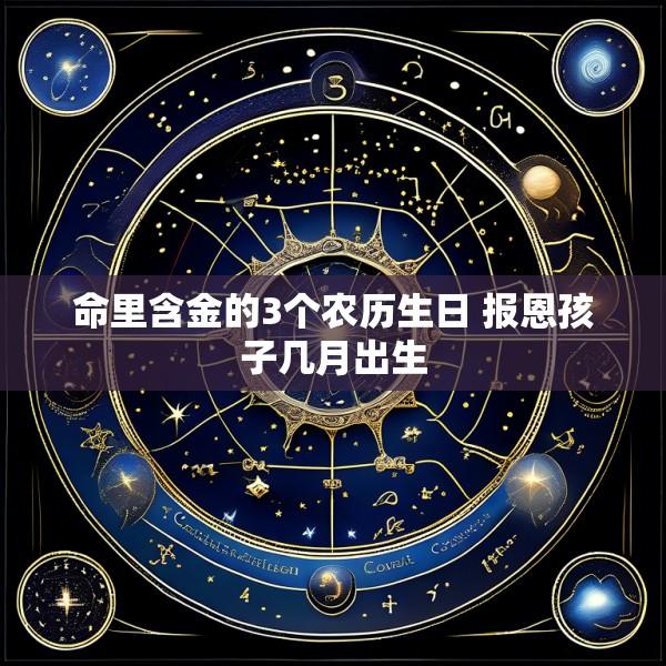 命里含金的3个农历生日 报恩孩子几月出生