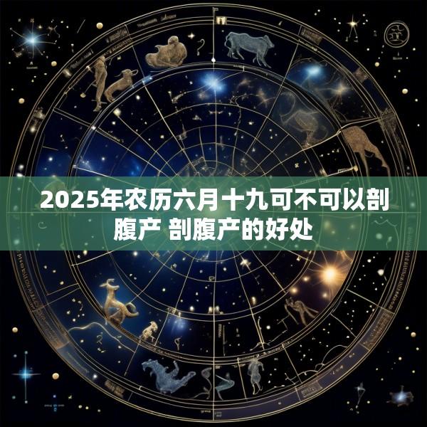 2025年农历六月十九可不可以剖腹产 剖腹产的好处