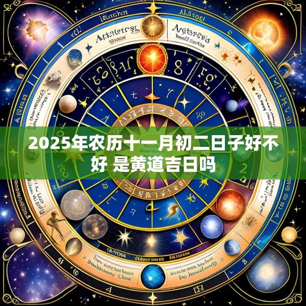 2025年农历十一月初二日子好不好 是黄道吉日吗