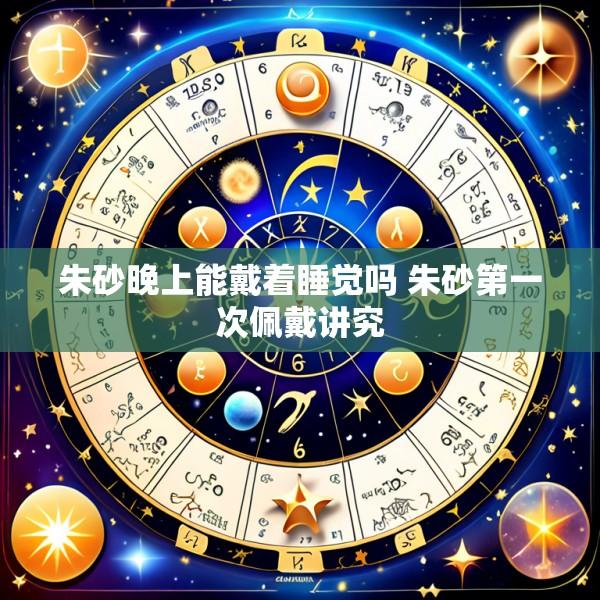 朱砂晚上能戴着睡觉吗 朱砂第一次佩戴讲究
