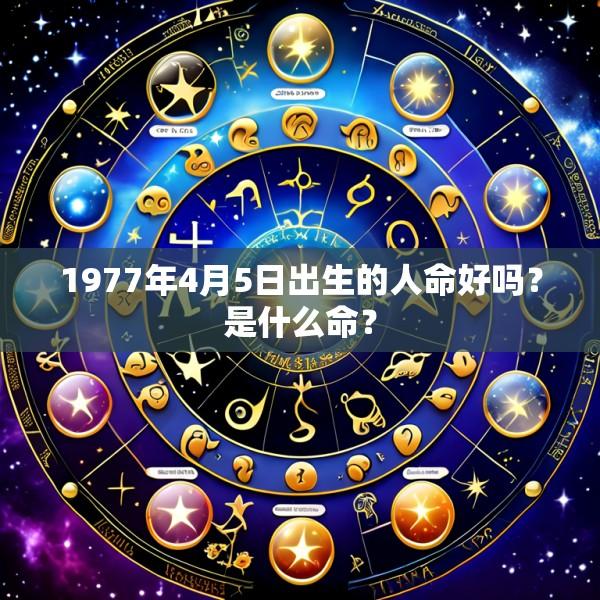 1977年4月5日出生的人命好吗？是什么命？