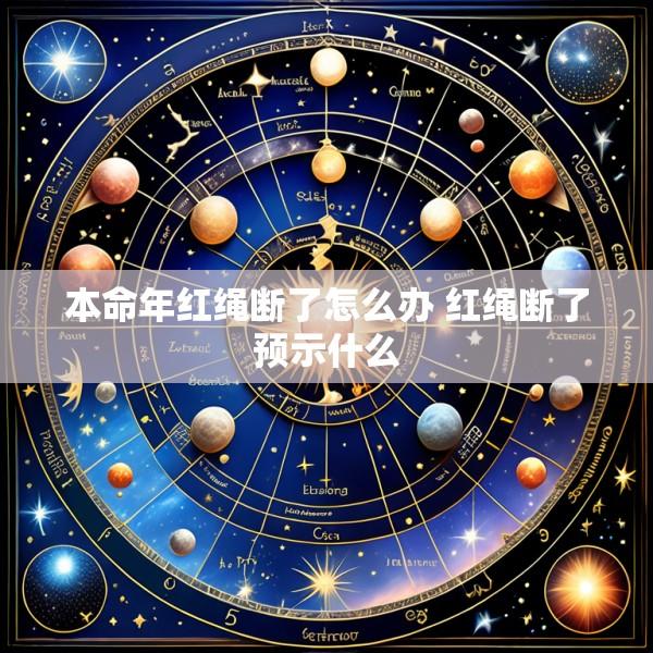 本命年红绳断了怎么办 红绳断了预示什么