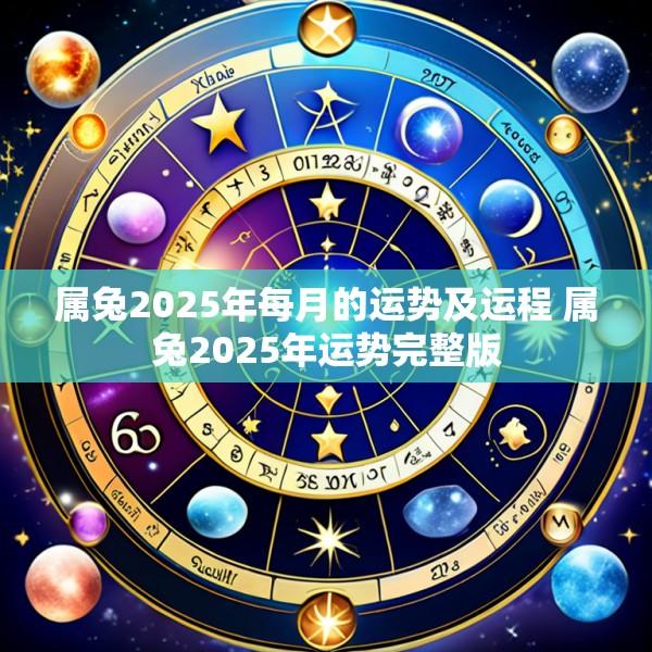 属兔2025年每月的运势及运程 属兔2025年运势完整版