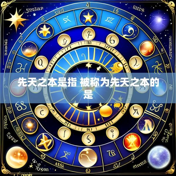 先天之本是指 被称为先天之本的是