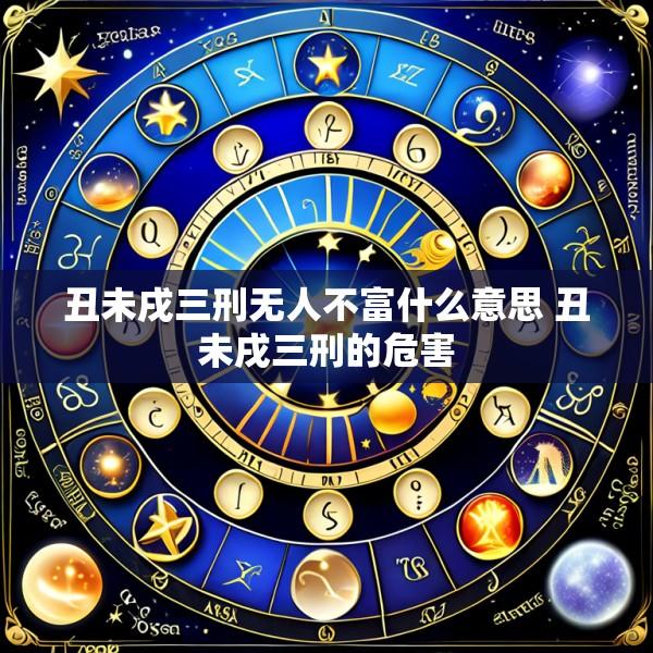 丑未戌三刑无人不富什么意思 丑未戌三刑的危害