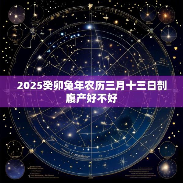 2025癸卯兔年农历三月十三日剖腹产好不好