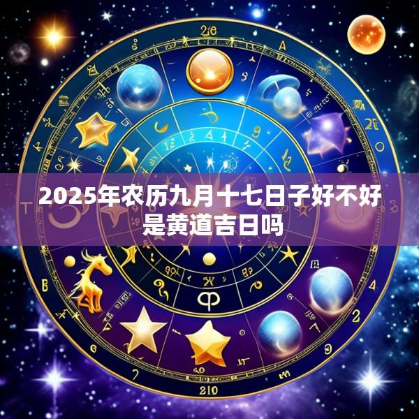 2025年农历九月十七日子好不好 是黄道吉日吗