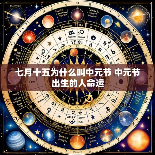 七月十五为什么叫中元节 中元节出生的人命运