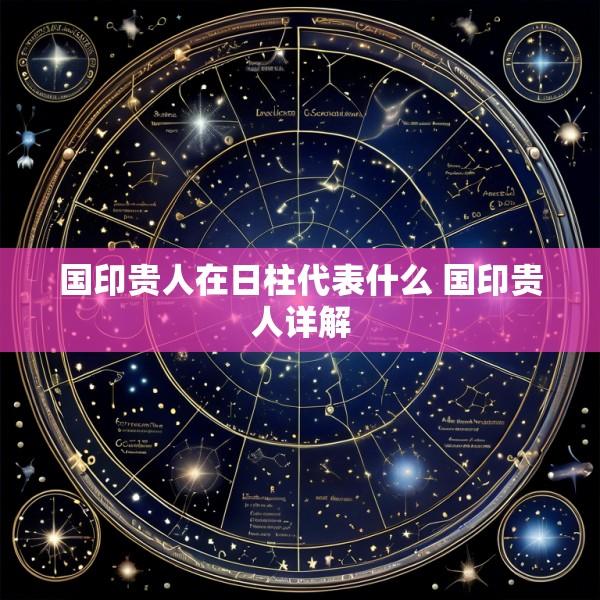 国印贵人在日柱代表什么 国印贵人详解